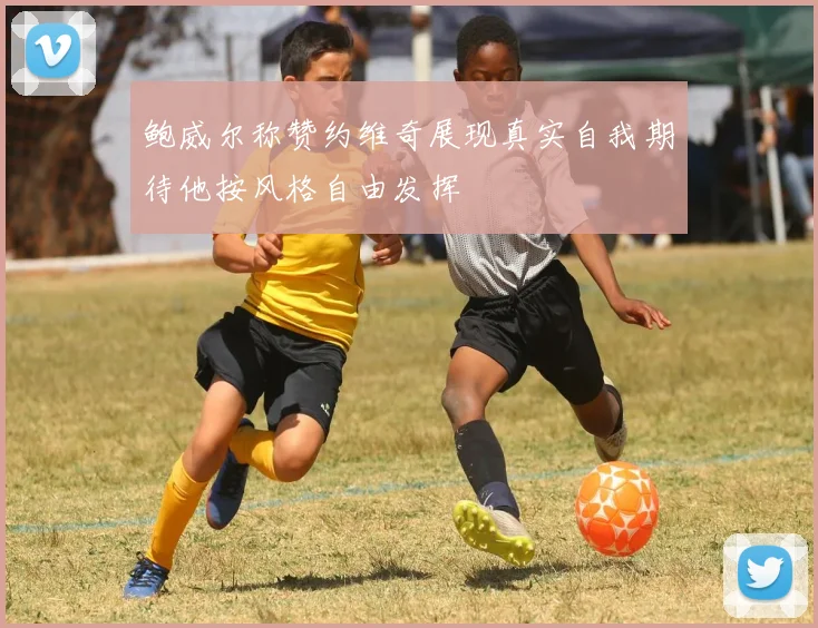 鲍威尔称赞约维奇展现真实自我期待他按风格自由发挥