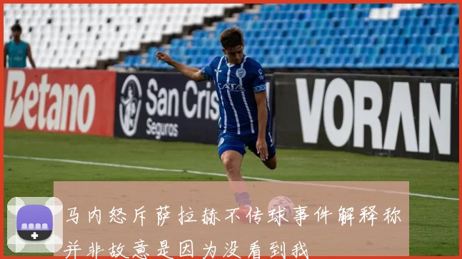 马内怒斥萨拉赫不传球事件解释称并非故意是因为没看到我