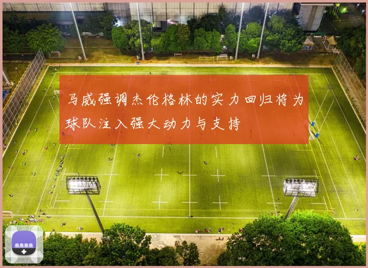 马威强调杰伦格林的实力回归将为球队注入强大动力与支持