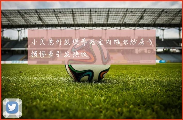 小贝意外发现养老金内维尔炒房亏损惨重引发热议