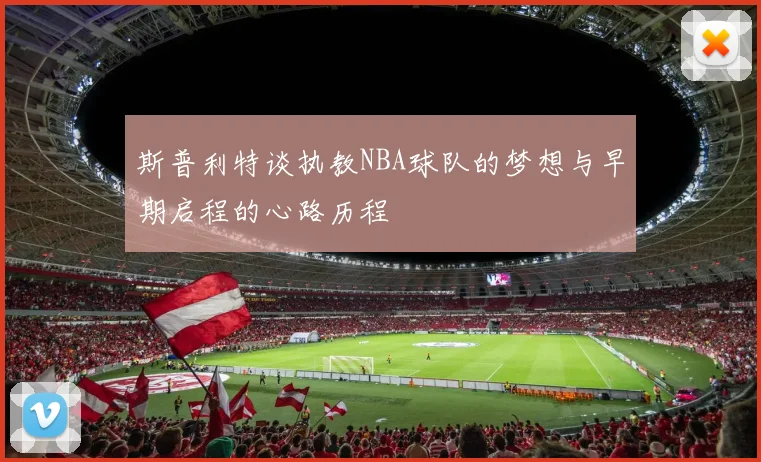 斯普利特谈执教NBA球队的梦想与早期启程的心路历程