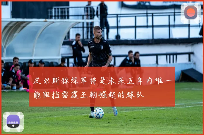 皮尔斯称绿军将是未来五年内唯一能阻挡雷霆王朝崛起的球队