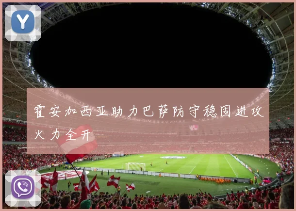 霍安加西亚助力巴萨防守稳固进攻火力全开