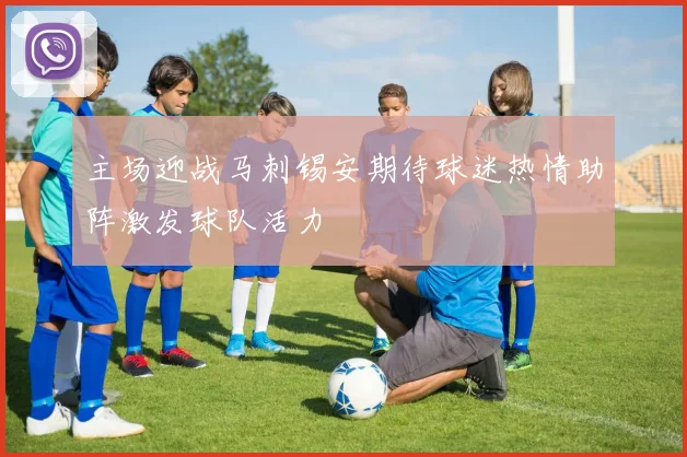 主场迎战马刺锡安期待球迷热情助阵激发球队活力