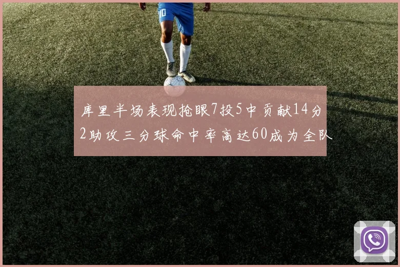 库里半场表现抢眼7投5中贡献14分2助攻三分球命中率高达60成为全队得分王