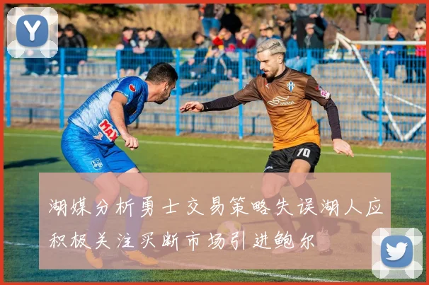 湖媒分析勇士交易策略失误湖人应积极关注买断市场引进鲍尔