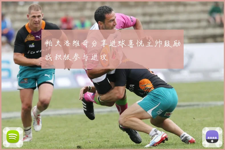 帕夫洛维奇分享进球喜悦主帅鼓励我积极参与进攻
