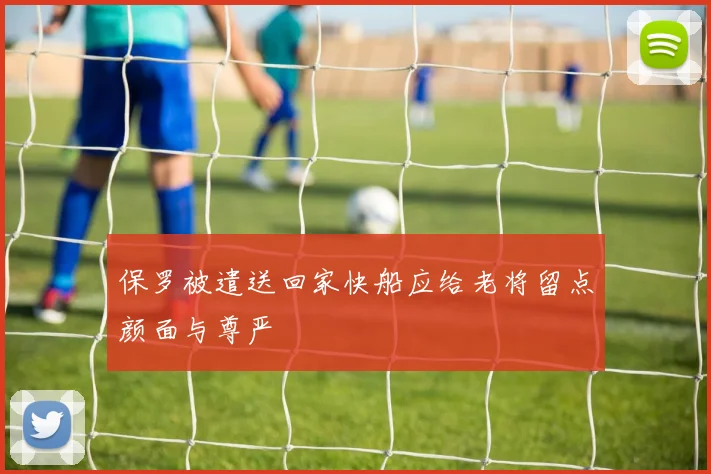 保罗被遣送回家快船应给老将留点颜面与尊严