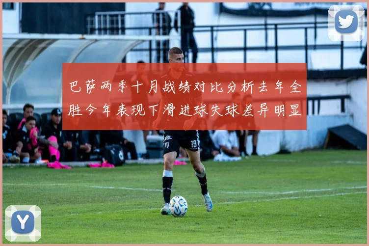 巴萨两季十月战绩对比分析去年全胜今年表现下滑进球失球差异明显