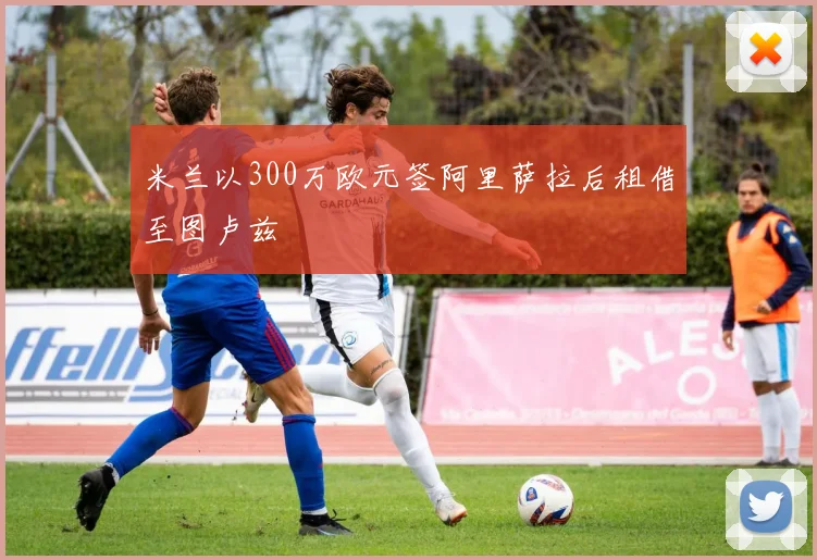 米兰以300万欧元签阿里萨拉后租借至图卢兹
