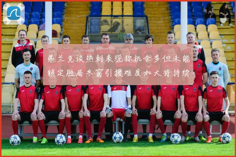 弗兰克谈热刺表现称机会多但未能锁定胜局冬窗引援难度加大将持续关注