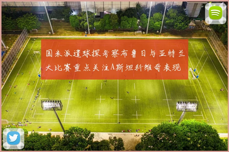 国米派遣球探考察布鲁日与亚特兰大比赛重点关注A斯坦科维奇表现