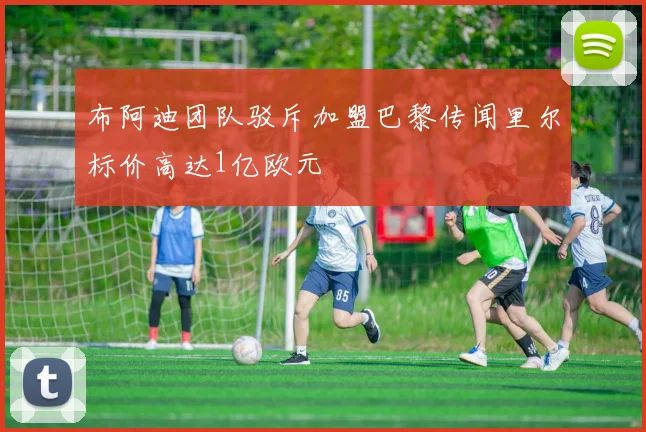 布阿迪团队驳斥加盟巴黎传闻里尔标价高达1亿欧元