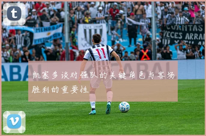 凯塞多谈对强队的关键角色与客场胜利的重要性
