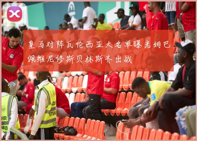 皇马对阵瓦伦西亚大名单曝光姆巴佩维尼修斯贝林斯齐出战