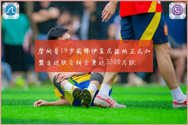 摩纳哥19岁前锋伊莱尼赫纳正式加盟吉达联合转会费达3300万欧