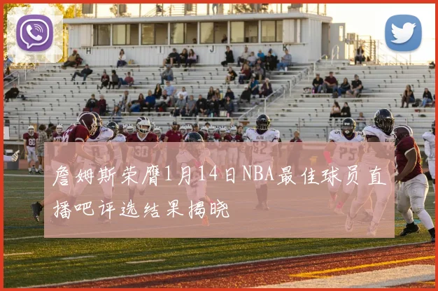 詹姆斯荣膺1月14日NBA最佳球员直播吧评选结果揭晓