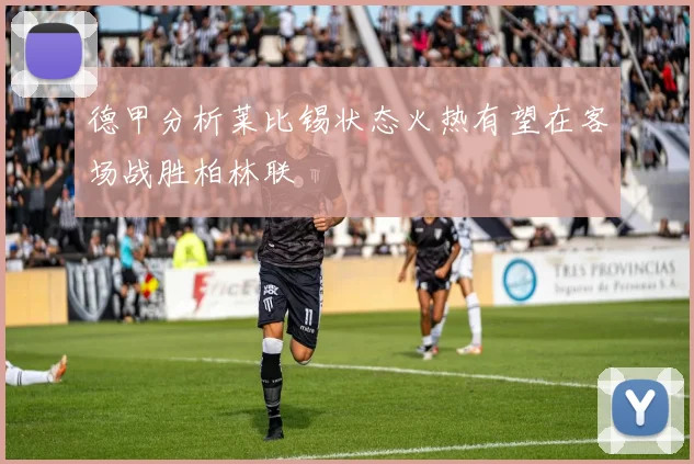 德甲分析莱比锡状态火热有望在客场战胜柏林联